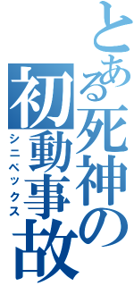 とある死神の初動事故（シニペックス）