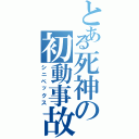 とある死神の初動事故（シニペックス）