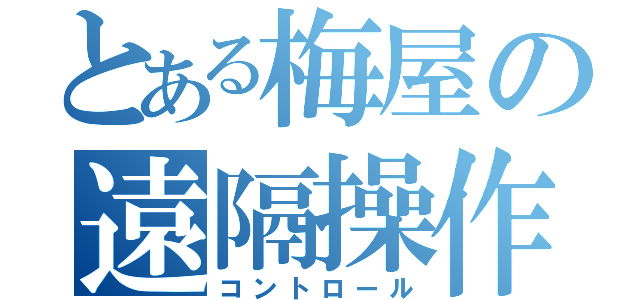 とある梅屋の遠隔操作（コントロール）