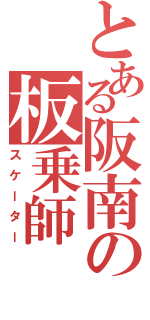 とある阪南の板乗師（スケーター）