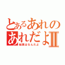 とあるあれのあれだよほら！Ⅱ（結果はなんだよ）