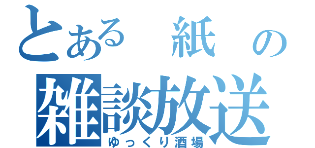 とある　紙　の雑談放送（ゆっくり酒場）