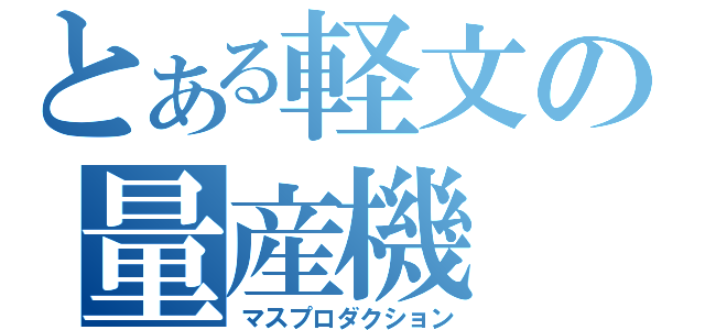 とある軽文の量産機（マスプロダクション）