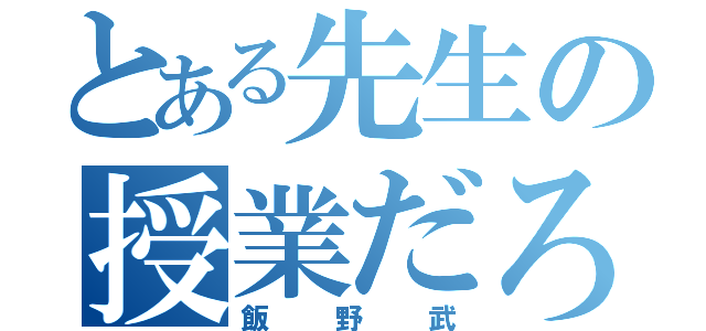 とある先生の授業だろ（飯野武）