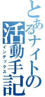 とあるナイトの活動手記（インデックス）