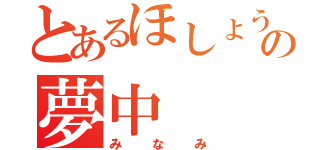 とあるほしょうの夢中（みなみ）