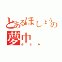 とあるほしょうの夢中（みなみ）