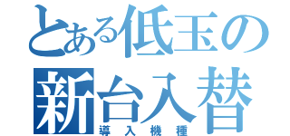 とある低玉の新台入替（導入機種）