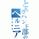 とあるハンド部のヘルニア（玉山弦汰）