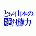 とある山本の絶対権力（言うこと聞けや？あ？）