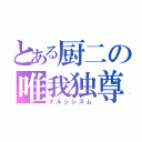 とある厨二の唯我独尊（ナルシシズム）