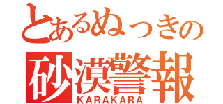 とあるぬっきの砂漠警報（ＫＡＲＡＫＡＲＡ）