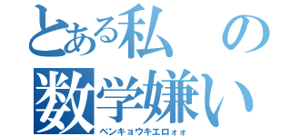 とある私の数学嫌い（ベンキョウキエロォォ）