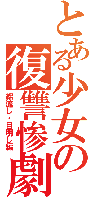 とある少女の復讐惨劇（綿流し・目明し編）