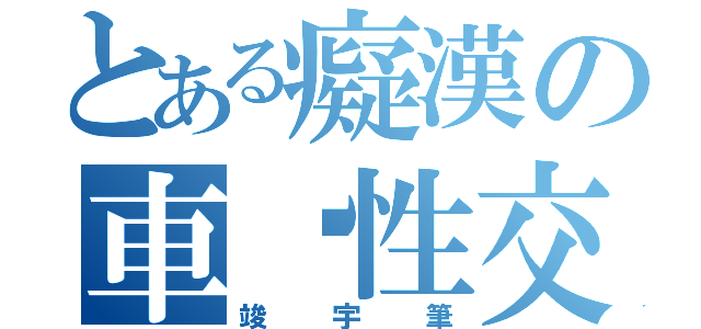 とある癡漢の車內性交（竣宇筆）