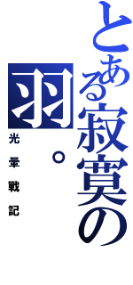 とある寂寞の羽。（光暈戰記）