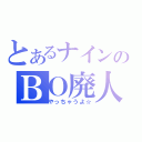 とあるナインのＢＯ廃人（やっちゃうよ☆）