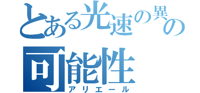 とある光速の異名の可能性（アリエール）