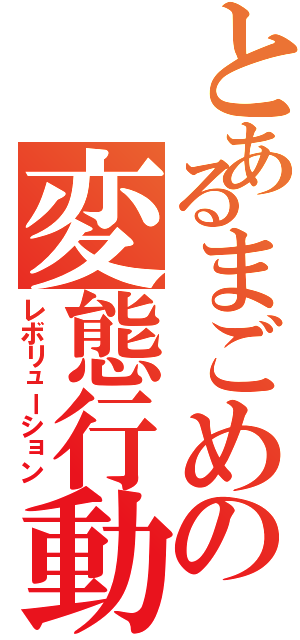 とあるまごめの変態行動（レボリューション）