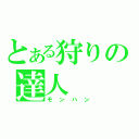 とある狩りの達人（モンハン）