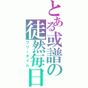 とある或譜の徒然毎日（フリータイム）