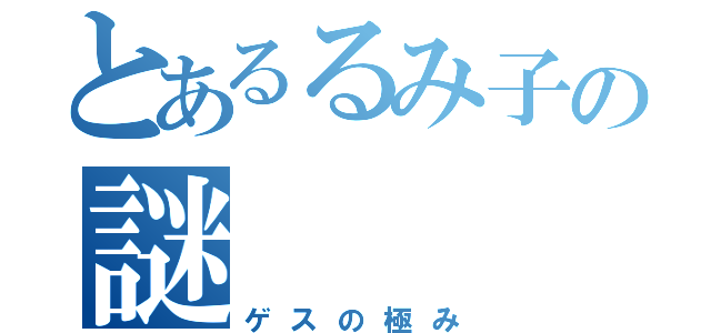 とあるるみ子の謎（ゲスの極み）