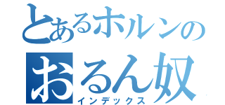 とあるホルンのおるん奴？（インデックス）