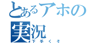 とあるアホの実況（下手くそ）