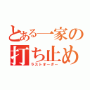 とある一家の打ち止め（ラストオーダー）