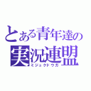 とある青年達の実況連盟（ミジュクドウガ）