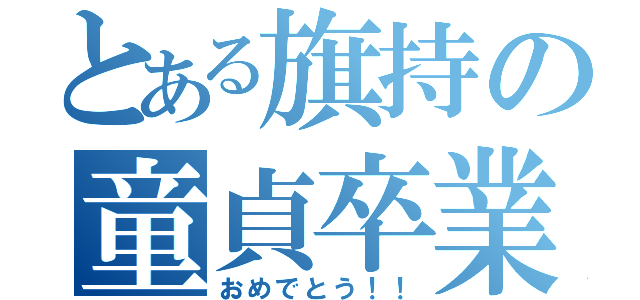 とある旗持の童貞卒業（おめでとう！！）