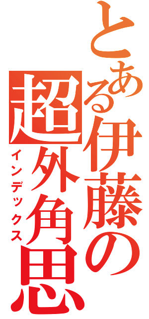 とある伊藤の超外角思考（インデックス）