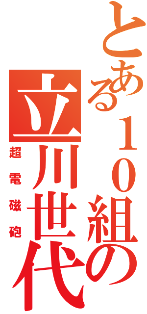 とある１０組の立川世代Ⅱ（超電磁砲）