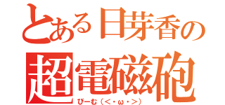 とある日芽香の超電磁砲（びーむ（＜・ω・＞））