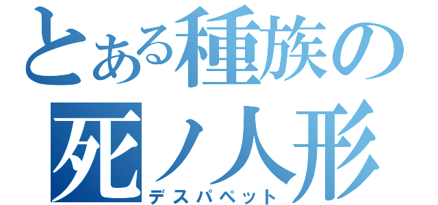 とある種族の死ノ人形（デスパペット）