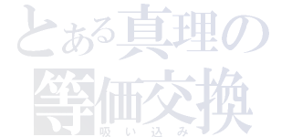 とある真理の等価交換（吸い込み）