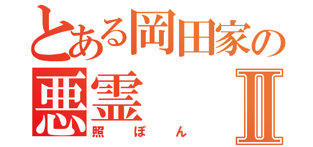 とある岡田家の悪霊Ⅱ（照ぽん）