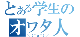 とある学生のオワタ人生（＼（＾ｏ＾）／ ）