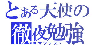 とある天使の徹夜勉強（キマツテスト）