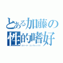 とある加藤の性的嗜好（ロリータ・コンプレックス）