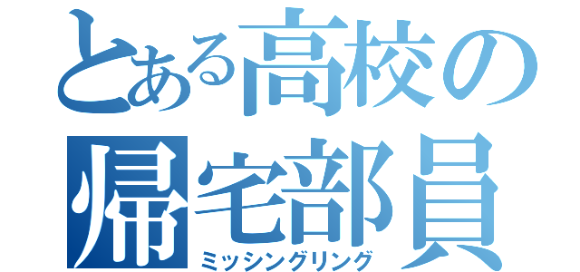 とある高校の帰宅部員（ミッシングリング）