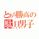 とある勝高の駄目男子（トダガクヤ）