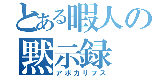 とある暇人の黙示録（アポカリプス）