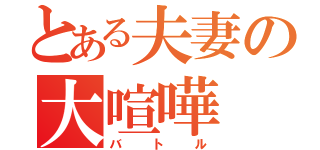 とある夫妻の大喧嘩（バトル）