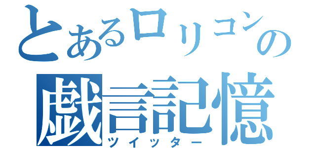 とあるロリコンの戯言記憶（ツイッター）