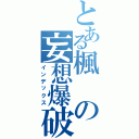 とある楓の妄想爆破（インデックス）