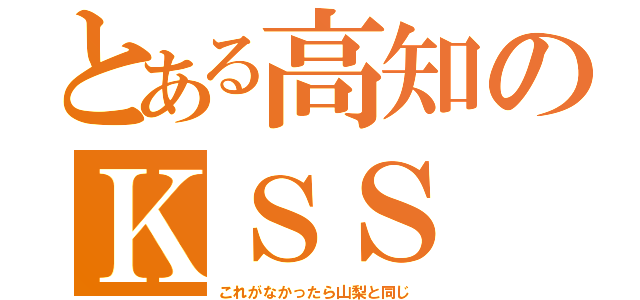 とある高知のＫＳＳ（これがなかったら山梨と同じ）