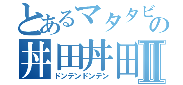 とあるマタタビぐみの丼田丼田Ⅱ（ドンデンドンデン）