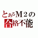 とあるＭ２の合格不能（）