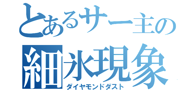 とあるサー主の細氷現象（ダイヤモンドダスト）